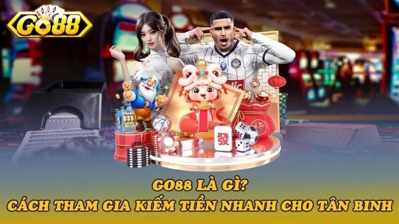 Go88 là gì? Cách tham gia kiếm tiền nhanh cho tân binh